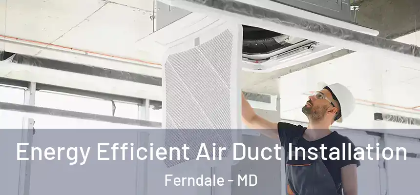  Energy Efficient Air Duct Installation Ferndale - MD